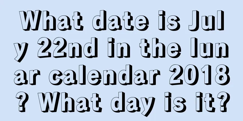 What date is July 22nd in the lunar calendar 2018? What day is it?