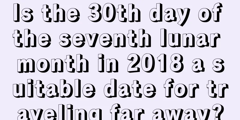 Is the 30th day of the seventh lunar month in 2018 a suitable date for traveling far away?