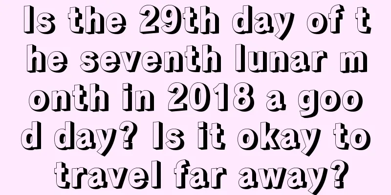 Is the 29th day of the seventh lunar month in 2018 a good day? Is it okay to travel far away?