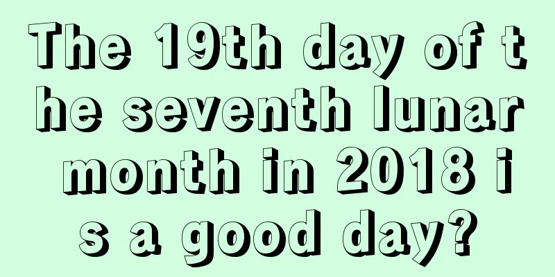 The 19th day of the seventh lunar month in 2018 is a good day?