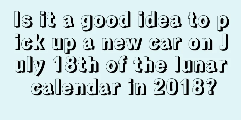 Is it a good idea to pick up a new car on July 18th of the lunar calendar in 2018?