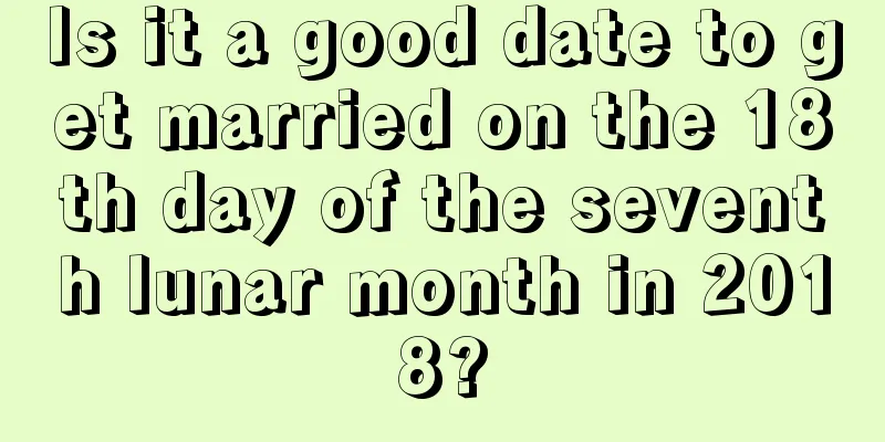 Is it a good date to get married on the 18th day of the seventh lunar month in 2018?