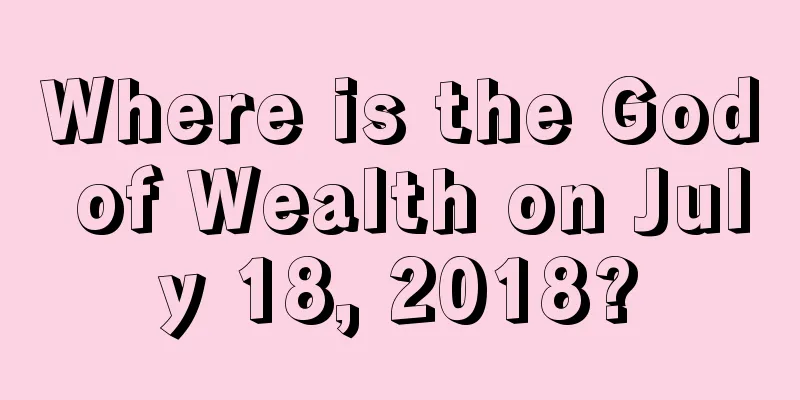 Where is the God of Wealth on July 18, 2018?