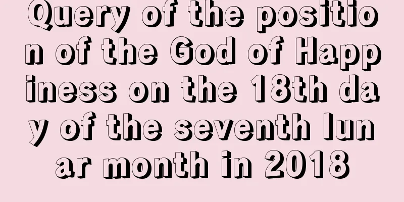 Query of the position of the God of Happiness on the 18th day of the seventh lunar month in 2018