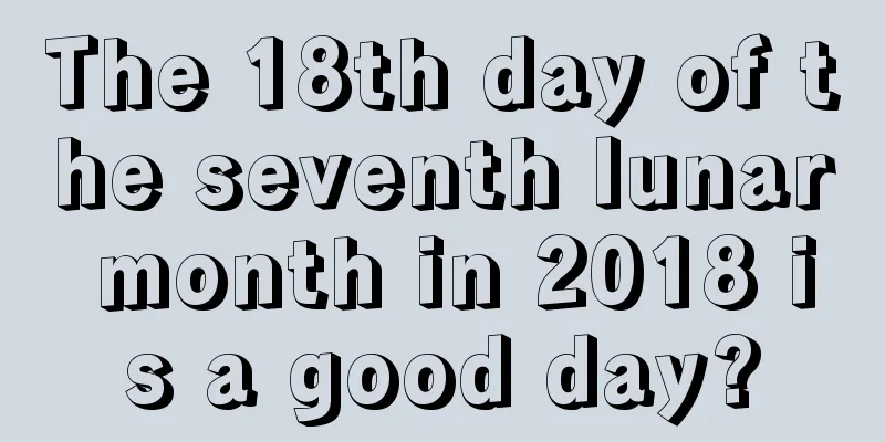 The 18th day of the seventh lunar month in 2018 is a good day?