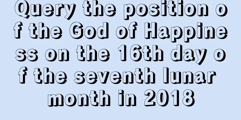 Query the position of the God of Happiness on the 16th day of the seventh lunar month in 2018