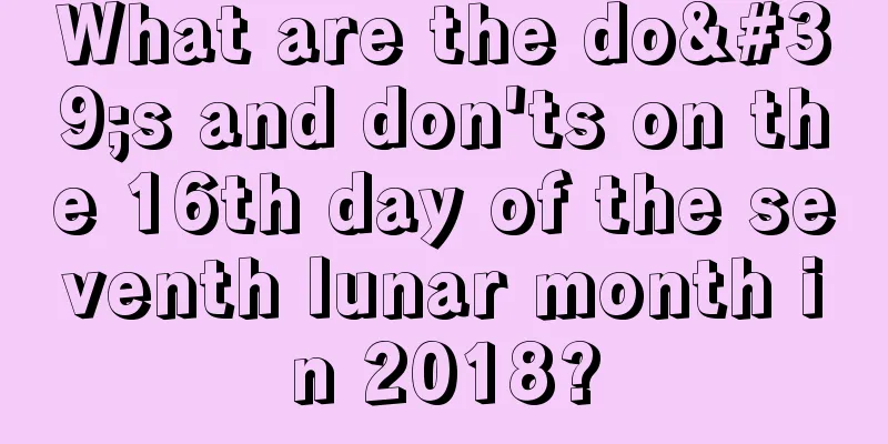 What are the do's and don'ts on the 16th day of the seventh lunar month in 2018?