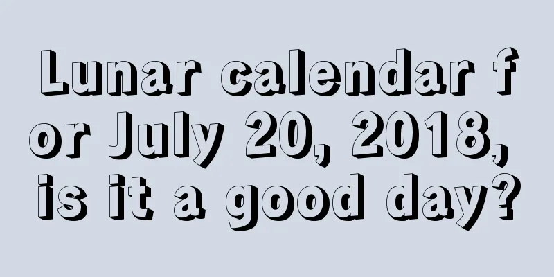 Lunar calendar for July 20, 2018, is it a good day?