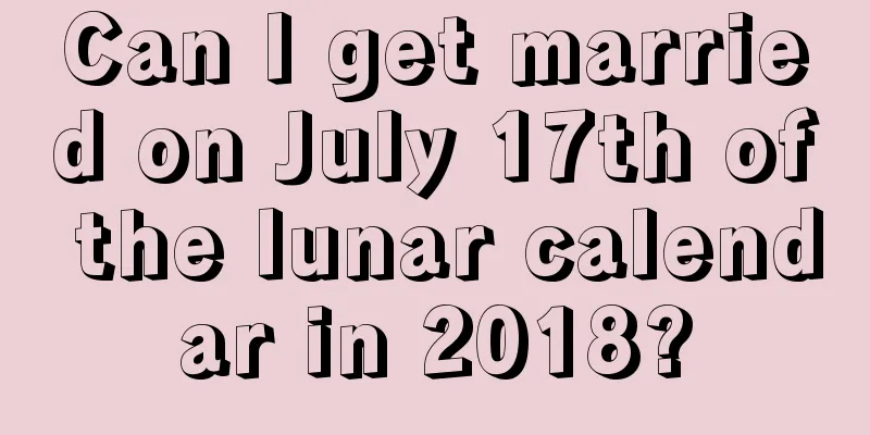 Can I get married on July 17th of the lunar calendar in 2018?