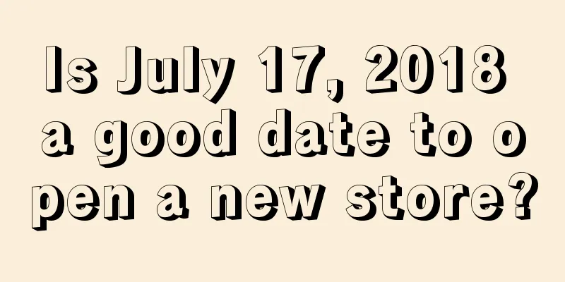 Is July 17, 2018 a good date to open a new store?