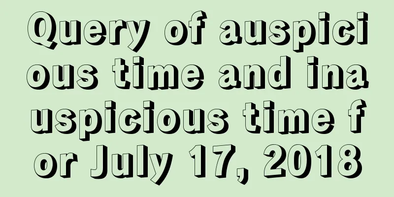 Query of auspicious time and inauspicious time for July 17, 2018