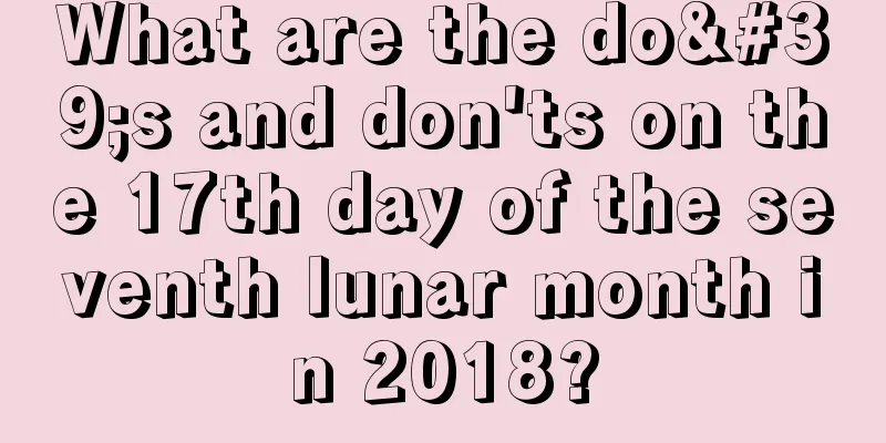 What are the do's and don'ts on the 17th day of the seventh lunar month in 2018?