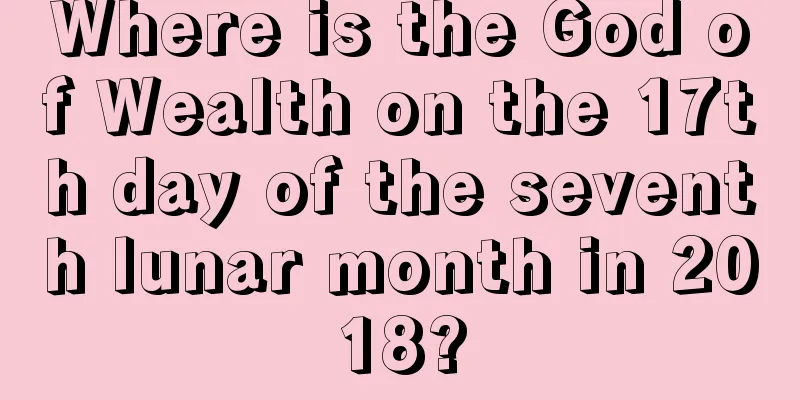 Where is the God of Wealth on the 17th day of the seventh lunar month in 2018?