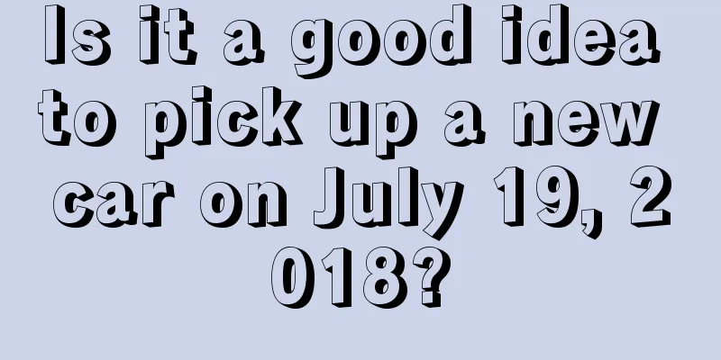 Is it a good idea to pick up a new car on July 19, 2018?