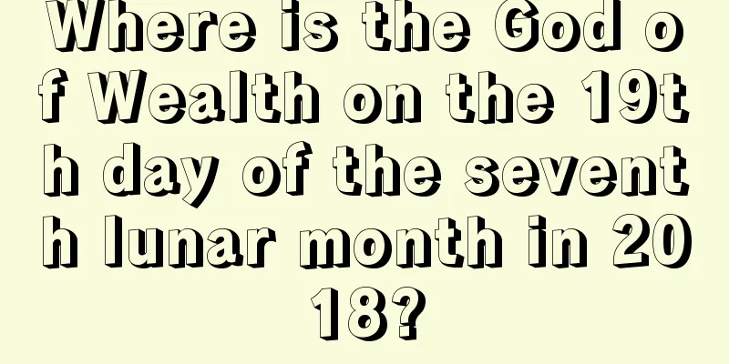 Where is the God of Wealth on the 19th day of the seventh lunar month in 2018?