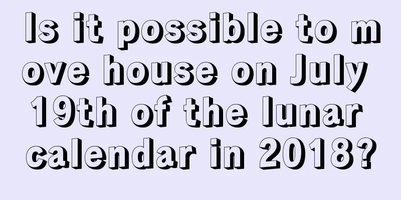 Is it possible to move house on July 19th of the lunar calendar in 2018?