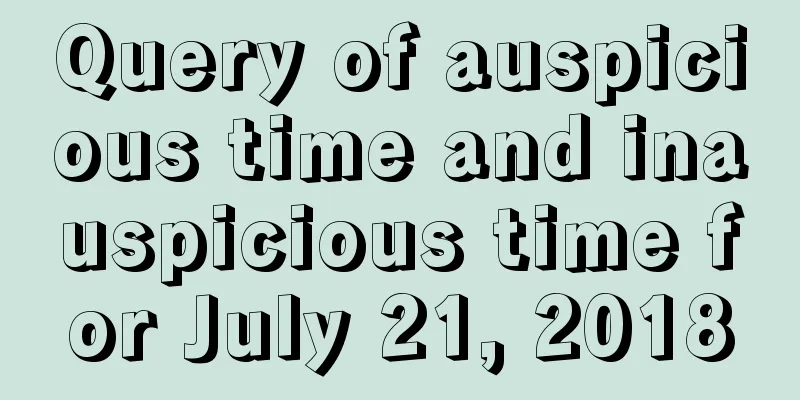 Query of auspicious time and inauspicious time for July 21, 2018