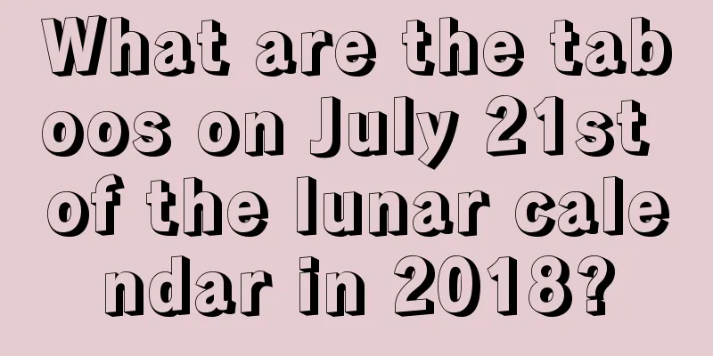 What are the taboos on July 21st of the lunar calendar in 2018?