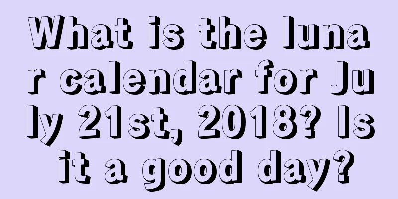 What is the lunar calendar for July 21st, 2018? Is it a good day?