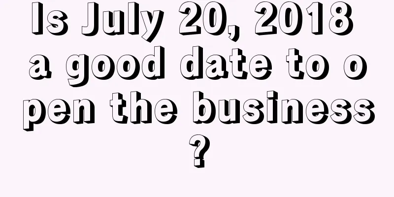Is July 20, 2018 a good date to open the business?