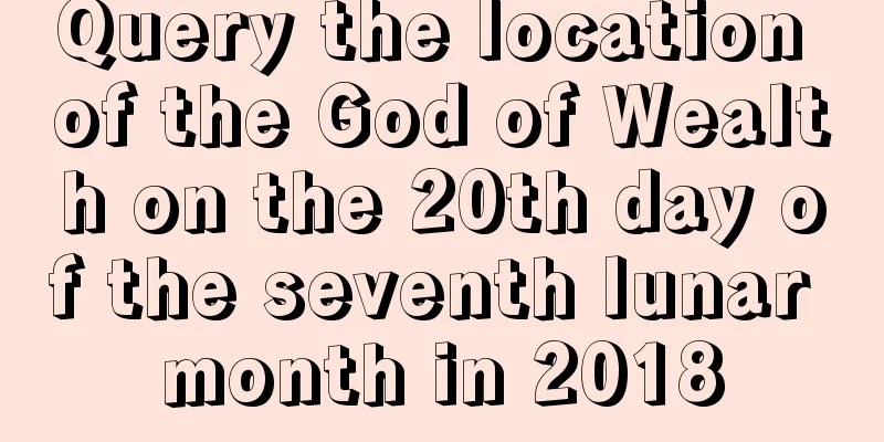 Query the location of the God of Wealth on the 20th day of the seventh lunar month in 2018
