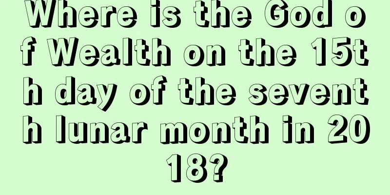 Where is the God of Wealth on the 15th day of the seventh lunar month in 2018?