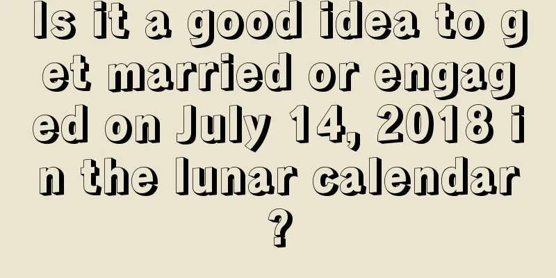 Is it a good idea to get married or engaged on July 14, 2018 in the lunar calendar?