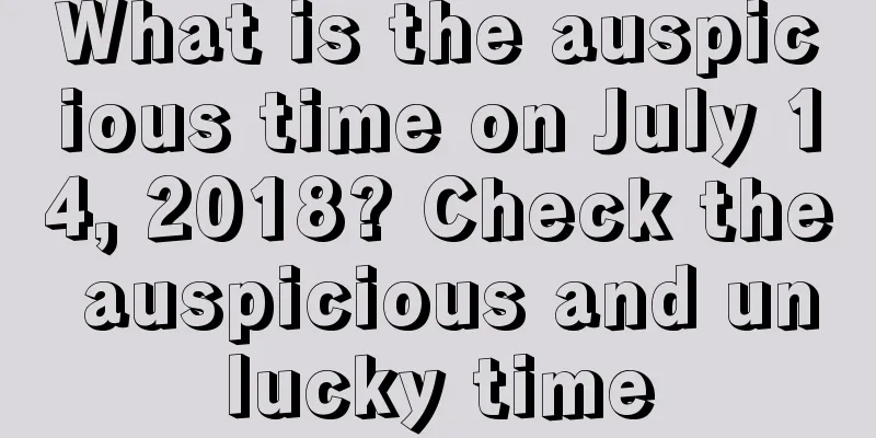 What is the auspicious time on July 14, 2018? Check the auspicious and unlucky time