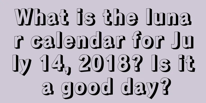 What is the lunar calendar for July 14, 2018? Is it a good day?