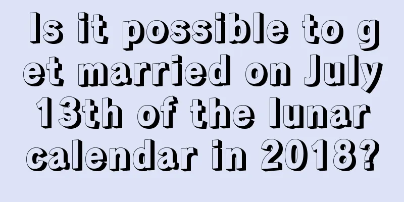 Is it possible to get married on July 13th of the lunar calendar in 2018?