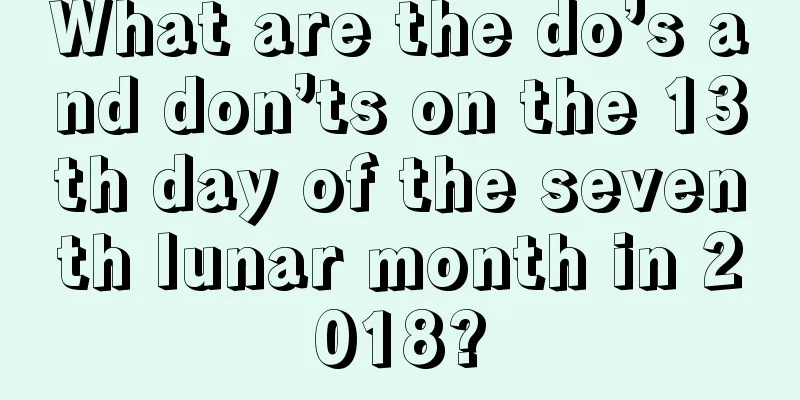 What are the do’s and don’ts on the 13th day of the seventh lunar month in 2018?