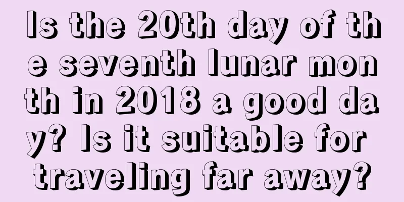 Is the 20th day of the seventh lunar month in 2018 a good day? Is it suitable for traveling far away?
