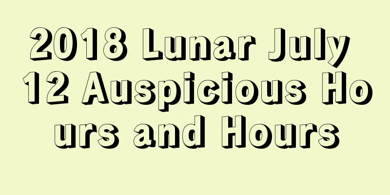 2018 Lunar July 12 Auspicious Hours and Hours