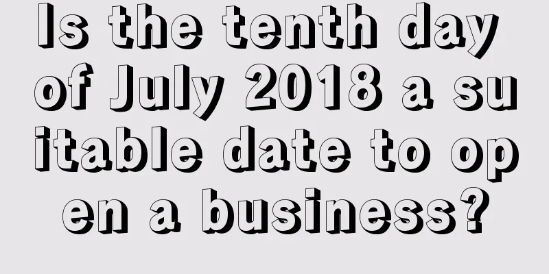 Is the tenth day of July 2018 a suitable date to open a business?