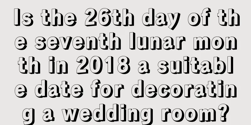 Is the 26th day of the seventh lunar month in 2018 a suitable date for decorating a wedding room?