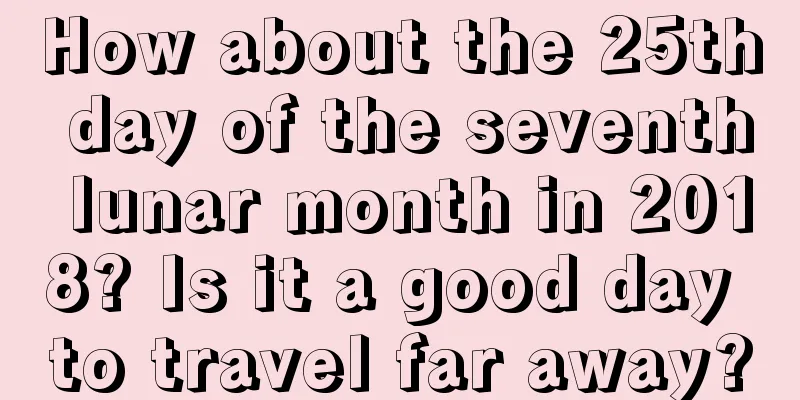 How about the 25th day of the seventh lunar month in 2018? Is it a good day to travel far away?