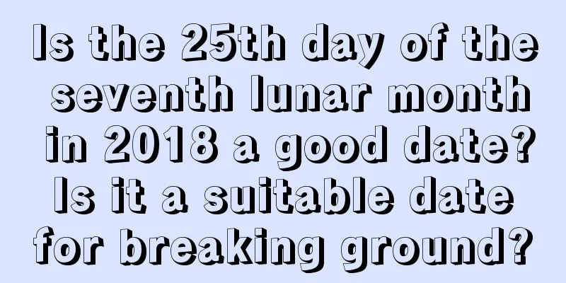 Is the 25th day of the seventh lunar month in 2018 a good date? Is it a suitable date for breaking ground?