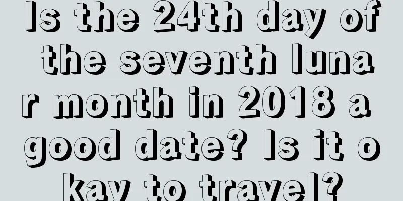 Is the 24th day of the seventh lunar month in 2018 a good date? Is it okay to travel?