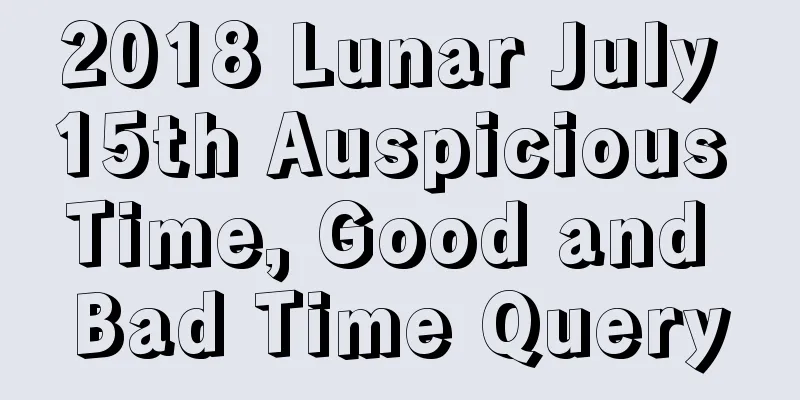 2018 Lunar July 15th Auspicious Time, Good and Bad Time Query