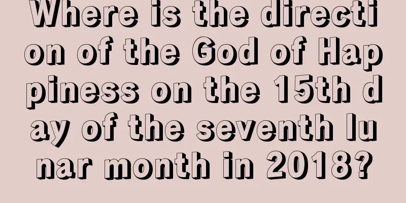Where is the direction of the God of Happiness on the 15th day of the seventh lunar month in 2018?