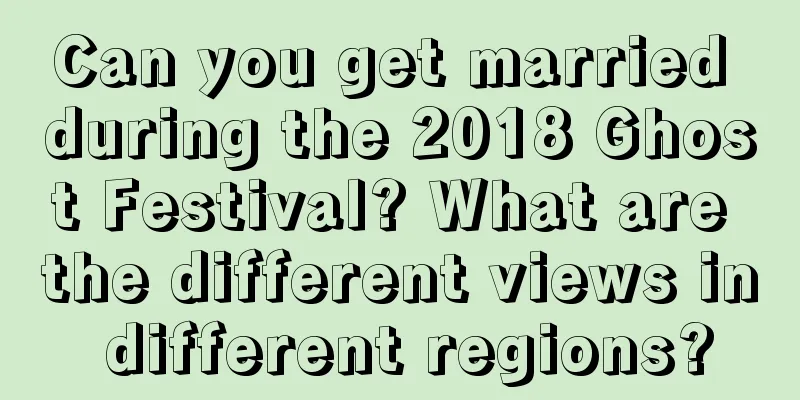 Can you get married during the 2018 Ghost Festival? What are the different views in different regions?