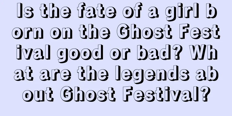Is the fate of a girl born on the Ghost Festival good or bad? What are the legends about Ghost Festival?