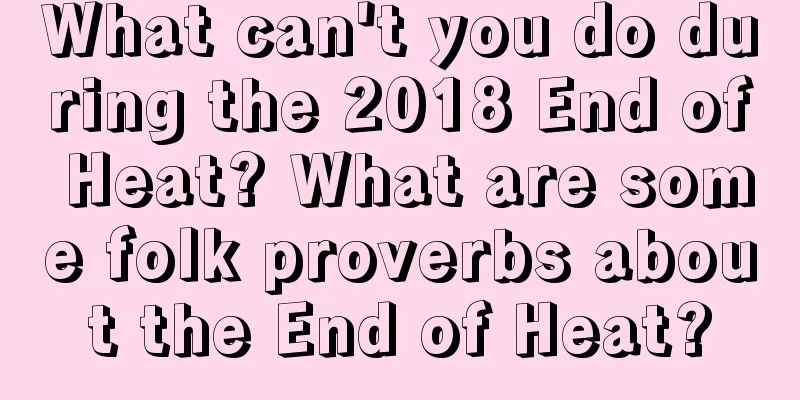 What can't you do during the 2018 End of Heat? What are some folk proverbs about the End of Heat?