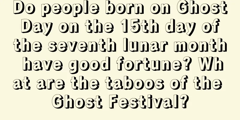 Do people born on Ghost Day on the 15th day of the seventh lunar month have good fortune? What are the taboos of the Ghost Festival?