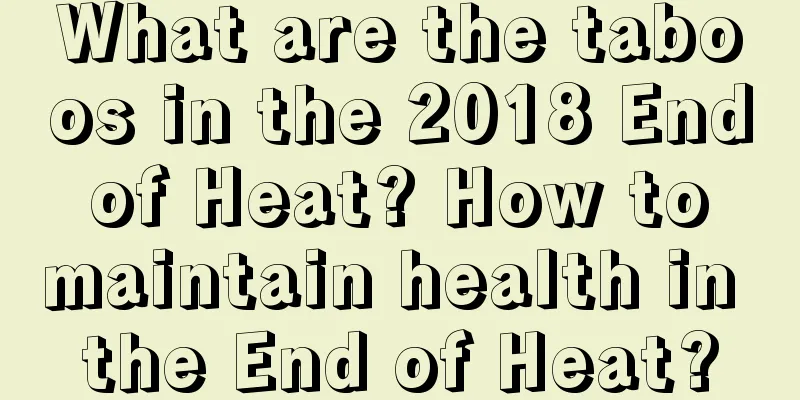 What are the taboos in the 2018 End of Heat? How to maintain health in the End of Heat?