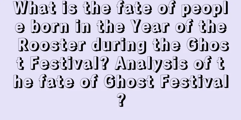 What is the fate of people born in the Year of the Rooster during the Ghost Festival? Analysis of the fate of Ghost Festival?
