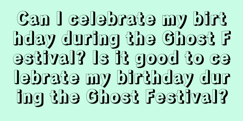 Can I celebrate my birthday during the Ghost Festival? Is it good to celebrate my birthday during the Ghost Festival?