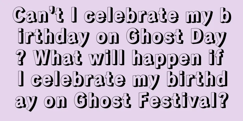 Can’t I celebrate my birthday on Ghost Day? What will happen if I celebrate my birthday on Ghost Festival?