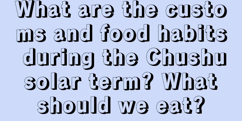 What are the customs and food habits during the Chushu solar term? What should we eat?
