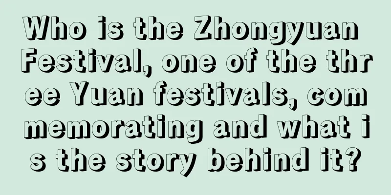 Who is the Zhongyuan Festival, one of the three Yuan festivals, commemorating and what is the story behind it?